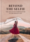 Beyond the Selfie : The Art of Self Portraiture in the Digital Age - Book