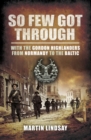 So Few Got Through : With the Gordon Highlanders From Normandy to the Baltic - eBook