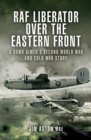 RAF Liberator over the Eastern Front : A Bomb Aimer's Second World War and Cold War Story - eBook