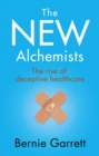 The New Alchemists : The Rise of Deceptive Healthcare - Book