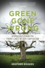 Green Gone Wrong : Dispatches from the Front Lines of Eco-Capitalism - eBook