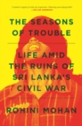 The Seasons of Trouble : Life Amid the Ruins of Sri Lanka's Civil War - eBook