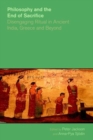 Philosophy and the End of Sacrifice : Disengaging Ritual in Ancient India, Greece and Beyond - Book
