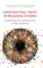 Constructing "Data" in Religious Studies : Examining the Architecture of the Academy - Book