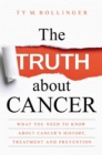 The Truth about Cancer : What You Need to Know about Cancer's History, Treatment and Prevention - Book