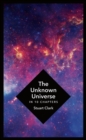 The Unknown Universe : What We Don't Know About Time and Space in Ten Chapters - Book