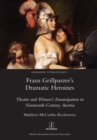 Franz Grillparzer's Dramatic Heroines : Theatre and Women's Emancipation in Nineteenth-Century Austria - Book