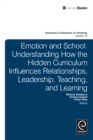 Emotion and School : Understanding How the Hidden Curriculum Influences Relationships, Leadership, Teaching, and Learning - Book