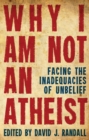 Why I am not an Atheist : Facing the Inadequacies of Unbelief - Book