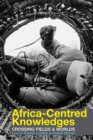Africa-centred Knowledges : Crossing Fields and Worlds - eBook