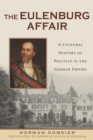 The Eulenburg Affair : A Cultural History of Politics in the German Empire - eBook