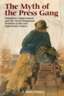 The Myth of the Press Gang : Volunteers, Impressment and the Naval Manpower Problem in the Late Eighteenth Century - eBook