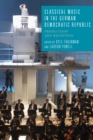 Classical Music in the German Democratic Republic : Production and Reception - eBook
