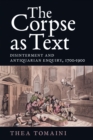 The Corpse as Text: Disinterment and Antiquarian Enquiry, 1700-1900 - eBook