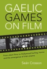 Gaelic Games on Film : From silent films to Hollywood hurling, horror and the emergence of Irish cinema - Book