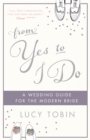 From Yes to I Do : The Wedding Guide for a Modern Bride - Book