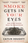 Smoke Gets in Your Eyes : And Other Lessons from the Crematorium - eBook
