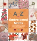 A-Z of Embroidered Motifs : A Step-by-Step Guide to Creating Over 120 Beautiful Bullion Flowers and Individual Figures - Book