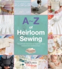 A-Z of Heirloom Sewing : The Ultimate Resource for Beginners and Experienced Needleworkers - Book