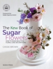 The Kew Book of Sugar Flowers : How to Make Beautiful Floral Cake Decorations - Book