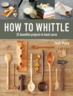 How to Whittle : 25 Beautiful Projects to Hand Carve - Book
