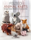 Felted Animal Knits : 20 Keep-Forever Friends to Knit, Felt and Love - Book