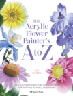 The Acrylic Flower Painter’s A to Z : An Illustrated Directory of Techniques for Painting 40 Popular Flowers - Book