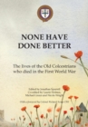 None Have Done Better : The Lives of the Old Colcestrians Who Died in the First World War - Book