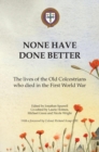 None Have Done Better : The lives of the Old Colcestrians who died in the First World War - Book