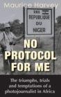 No Protocol For Me : The triumphs, trials and temptations of a photojournalist in Africa - Book