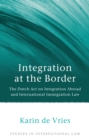Integration at the Border : The Dutch Act on Integration Abroad and International Immigration Law - eBook