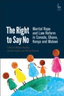 The Right to Say No : Marital Rape and Law Reform in Canada, Ghana, Kenya and Malawi - Book