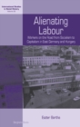 Alienating Labour : Workers on the Road from Socialism to Capitalism in East Germany and Hungary - Book