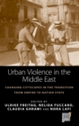 Urban Violence in the Middle East : Changing Cityscapes in the Transition from Empire to Nation State - Book