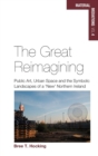 The Great Reimagining : Public Art, Urban Space, and the Symbolic Landscapes of a 'New' Northern Ireland - Book
