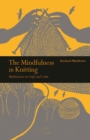 The Mindfulness in Knitting : Meditations on Craft and Calm - Book
