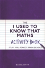 The I Used to Know That: Maths Activity Book : Stuff You Forgot from School - Book