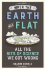 When the Earth Was Flat : All the Bits of Science We Got Wrong - Book