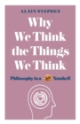 Why We Think the Things We Think : Philosophy in a Nutshell - Book