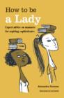How to be a Lady : Expert advice on manners for aspiring sophisticates - Book