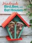 Handmade Bird, Bee, and Bat Houses : 25 Beautiful Homes, Feeders, and More to Attract Wildlife into Your Garden - Book