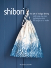 Shibori : The Art of Indigo Dyeing with Step-by-Step Techniques and 25 Projects to Make - Book