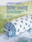 A Beginner's Guide to Home Sewing : 50 Simple Fabric Projects for Every Room in the House - Book