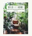 Wild at Home : How to style and care for beautiful plants - eBook