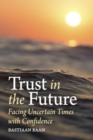 Trust in the Future : Facing Uncertain Times With Confidence - Book