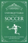 Unforgettable Soccer : Tales of the Bizarre, Incredible, and Spectacular - Book