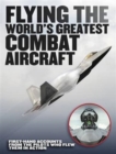 Flying the World's Greatest Combat Aircraft : First-hand accounts from the pilots who flew them in action - Book
