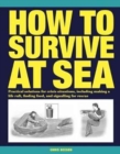 How to Survive at Sea : Practical solutions for crisis situations, including making a life raft, finding food, and signalling for rescue - Book