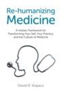 Re-humanizing Medicine : A Holistic Framework for Transforming Your Self, Your Practice, and the Culture of Medicine - eBook