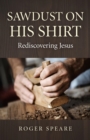 Sawdust on His Shirt : Rediscovering Jesus - eBook